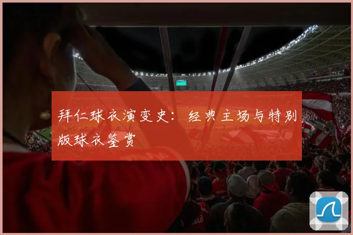 拜仁球衣演变史：经典主场与特别版球衣鉴赏