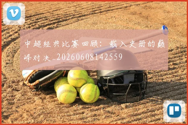 中超经典比赛回顾:载入史册的巅峰对决_20260608142559