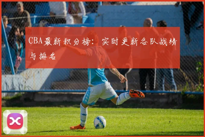CBA最新积分榜:实时更新各队战绩与排名