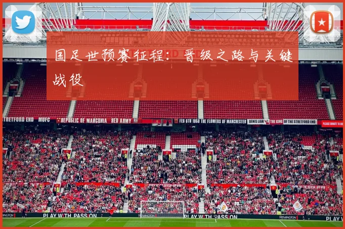 国足世预赛征程：晋级之路与关键战役