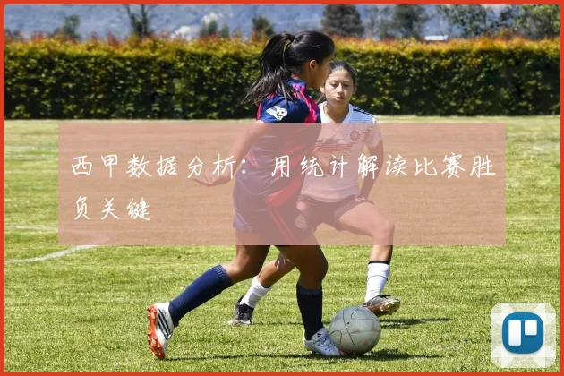 西甲数据分析:用统计解读比赛胜负关键
