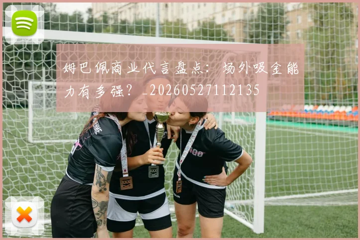 姆巴佩商业代言盘点：场外吸金能力有多强？_20260527112135