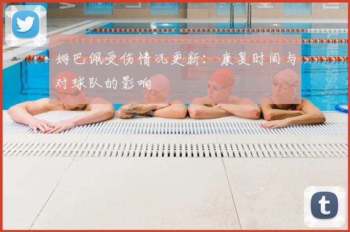姆巴佩受伤情况更新：康复时间与对球队的影响