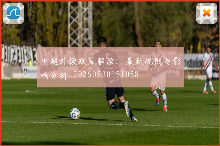 中超外援政策解读:最新规则与影响分析_20260530151058