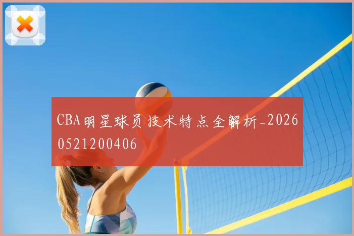 CBA明星球员技术特点全解析_20260521200406