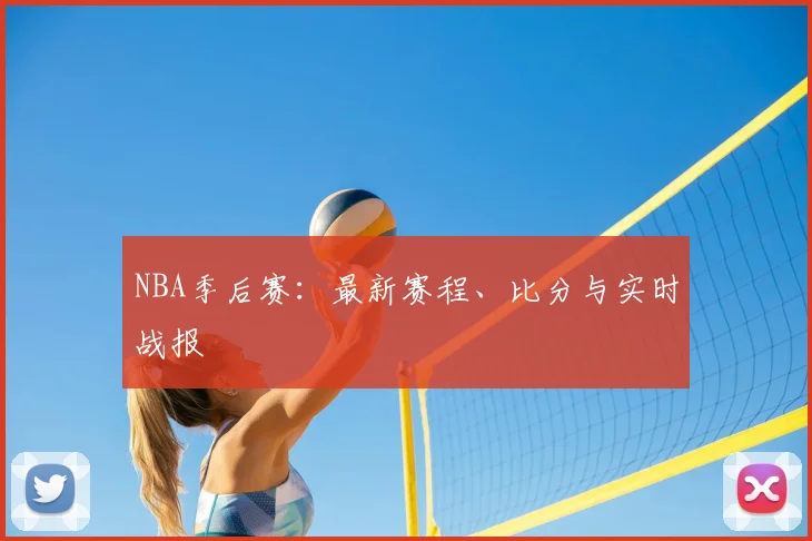 NBA季后赛:最新赛程、比分与实时战报