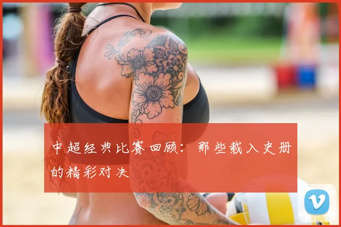 中超经典比赛回顾：那些载入史册的精彩对决